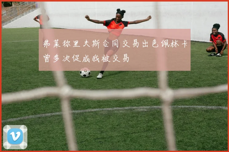 弗莱称里夫斯合同交易出色佩林卡曾多次促成我被交易