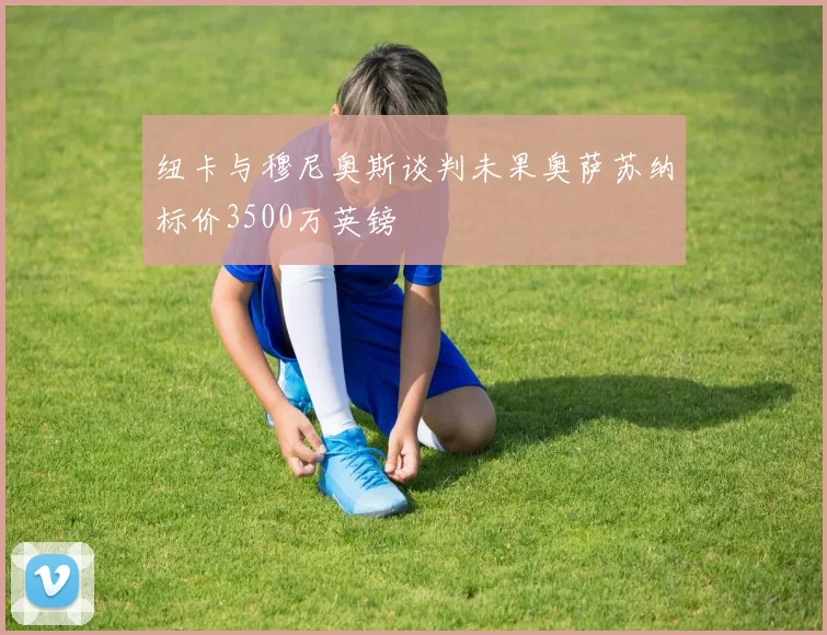 纽卡与穆尼奥斯谈判未果奥萨苏纳标价3500万英镑