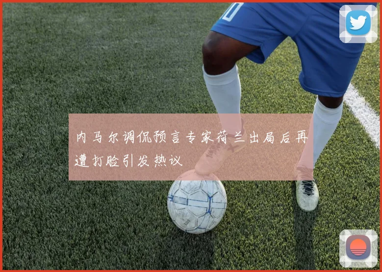 内马尔调侃预言专家荷兰出局后再遭打脸引发热议