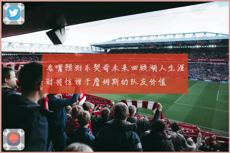 名嘴预测东契奇未来回顾湖人生涯时将惊讶于詹姆斯的队友价值