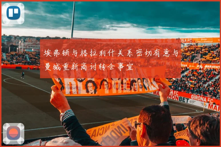 埃弗顿与格拉利什关系密切有意与曼城重新商讨转会事宜
