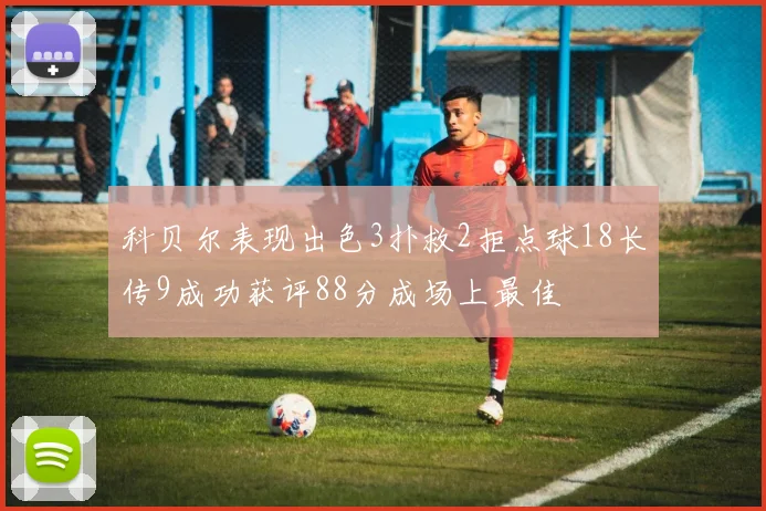 科贝尔表现出色3扑救2拒点球18长传9成功获评88分成场上最佳