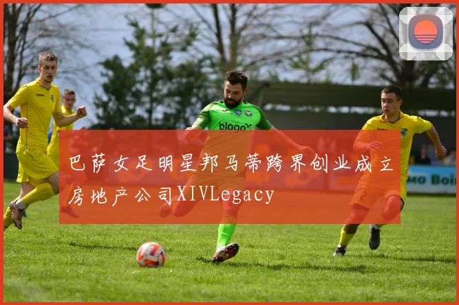 巴萨女足明星邦马蒂跨界创业成立房地产公司XIVLegacy