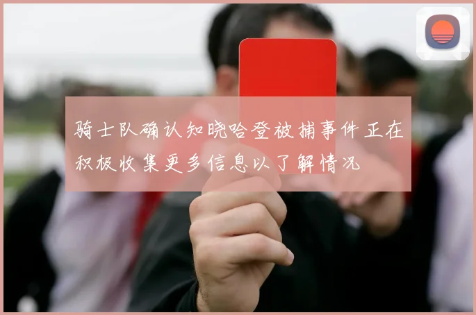 骑士队确认知晓哈登被捕事件正在积极收集更多信息以了解情况
