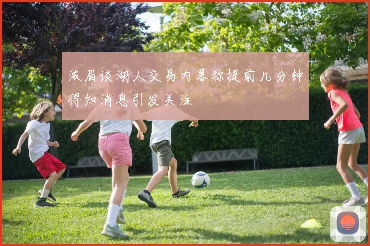 浓眉谈湖人交易内幕称提前几分钟得知消息引发关注