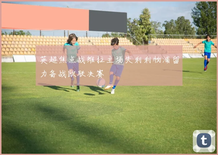 英超焦点战维拉主场失利利物浦留力备战欧联决赛
