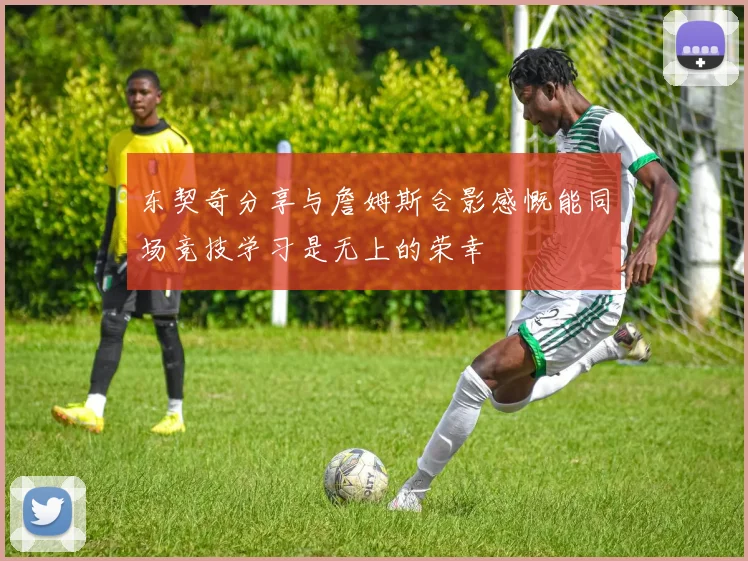东契奇分享与詹姆斯合影感慨能同场竞技学习是无上的荣幸