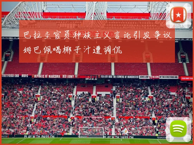 巴拉圭官员种族主义言论引发争议姆巴佩喝椰子汁遭调侃