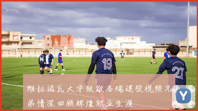 维拉诺瓦大学致敬洛瑞退役视频兄弟情深回顾辉煌职业生涯