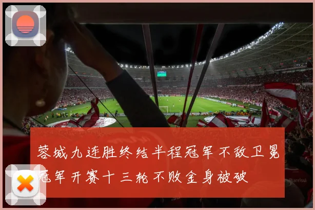 蓉城九连胜终结半程冠军不敌卫冕冠军开赛十三轮不败金身被破